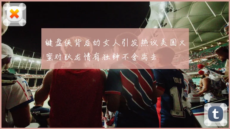 键盘侠背后的女人引发热议美国火蜜对狄龙情有独钟不舍离去