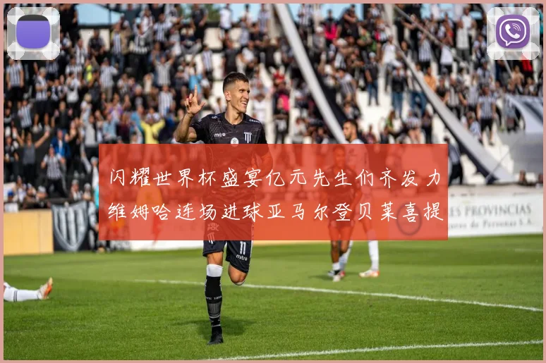 闪耀世界杯盛宴亿元先生们齐发力维姆哈连场进球亚马尔登贝莱喜提首球