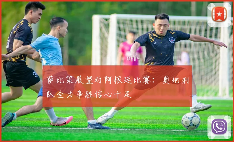 萨比策展望对阿根廷比赛：奥地利队全力争胜信心十足