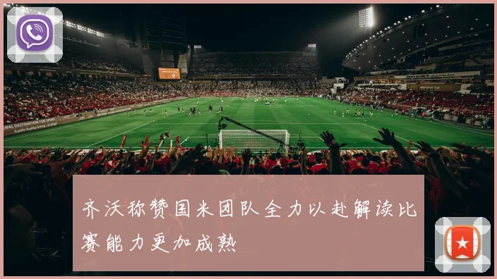 齐沃称赞国米团队全力以赴解读比赛能力更加成熟