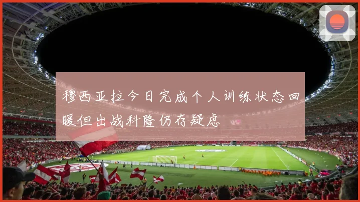 穆西亚拉今日完成个人训练状态回暖但出战科隆仍存疑虑