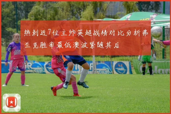热刺近7位主帅英超战绩对比分析弗兰克胜率最低澳波紧随其后