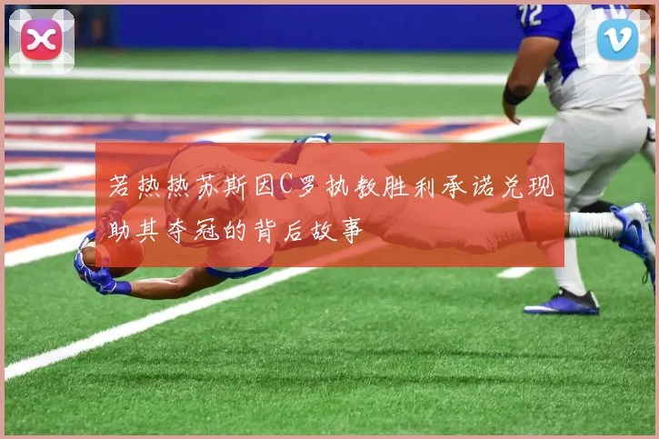 若热热苏斯因C罗执教胜利承诺兑现助其夺冠的背后故事