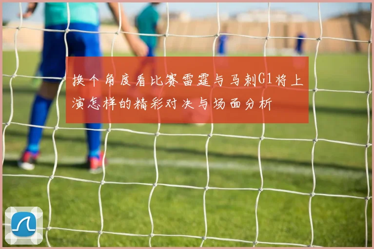 换个角度看比赛雷霆与马刺G1将上演怎样的精彩对决与场面分析