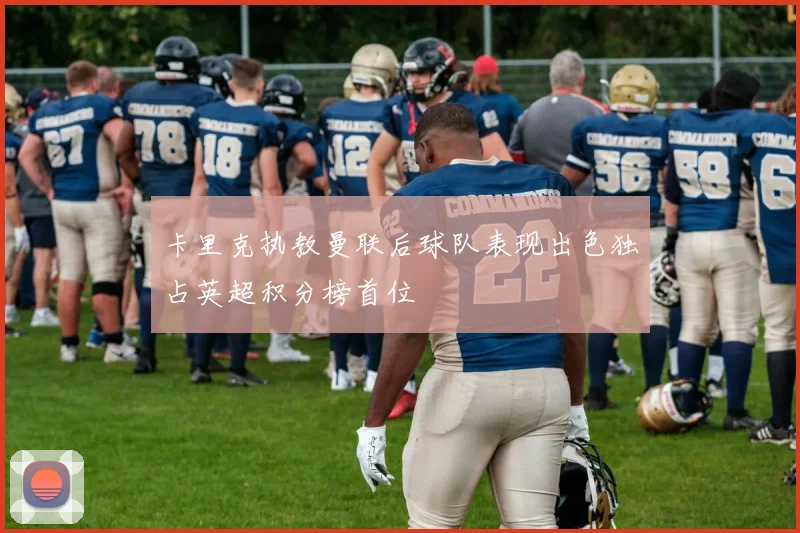 卡里克执教曼联后球队表现出色独占英超积分榜首位