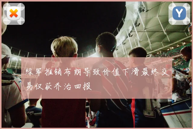 绿军推销布朗导致价值下滑最终交易仅获乔治回报