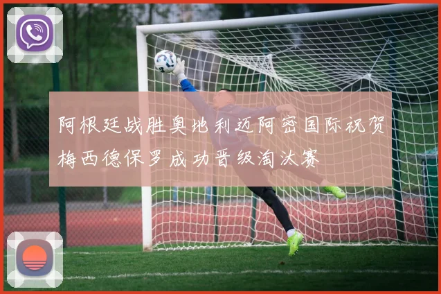阿根廷战胜奥地利迈阿密国际祝贺梅西德保罗成功晋级淘汰赛
