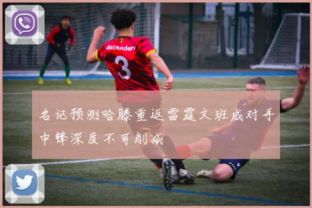 名记预测哈滕重返雷霆文班成对手中锋深度不可削减