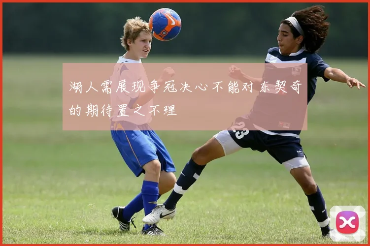 湖人需展现争冠决心不能对东契奇的期待置之不理